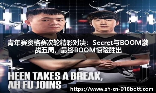 青年赛资格赛次轮精彩对决：Secret与BOOM激战五局，最终BOOM惊险胜出