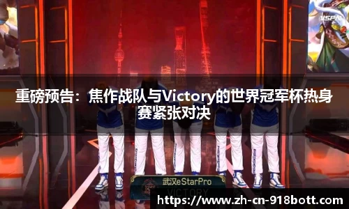 重磅预告：焦作战队与Victory的世界冠军杯热身赛紧张对决